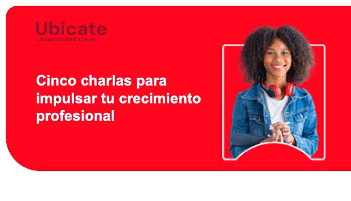 Ubícate 2025: 5 charlas para impulsar tu crecimiento profesional