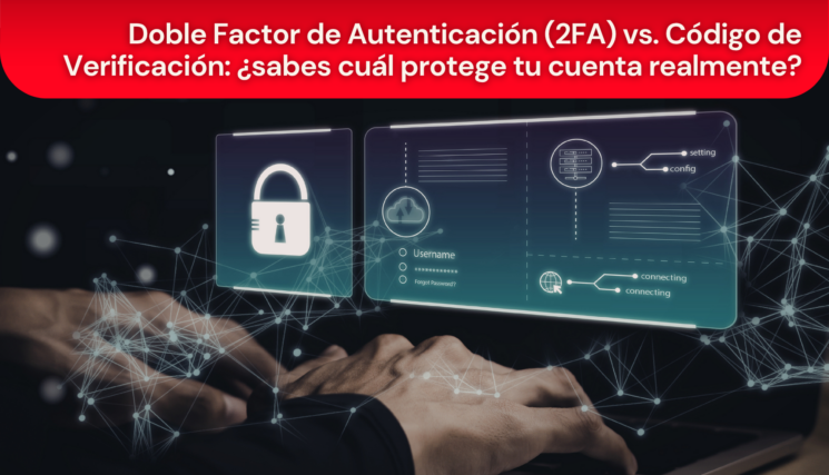 Doble Factor de Autenticación (2FA) vs. Código de Verificación: ¿sabes cuál protege tu cuenta realmente?